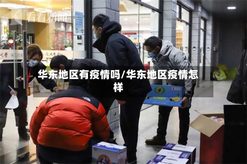 华东地区有疫情吗/华东地区疫情怎样-第3张图片