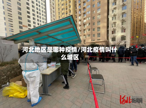 河北地区是哪种疫情/河北疫情叫什么城区-第3张图片