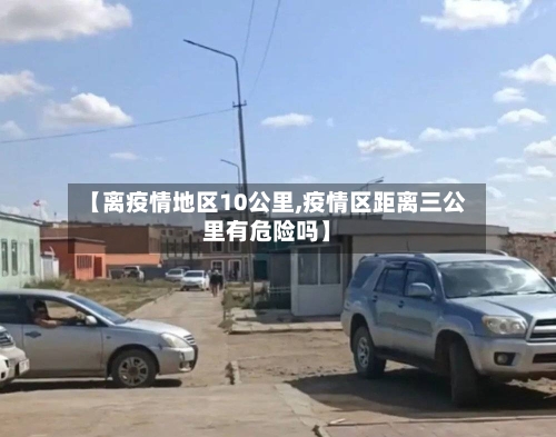 【离疫情地区10公里,疫情区距离三公里有危险吗】-第1张图片