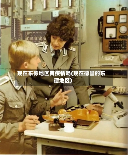 现在东德地区有疫情吗(现在德国的东德地区)-第1张图片