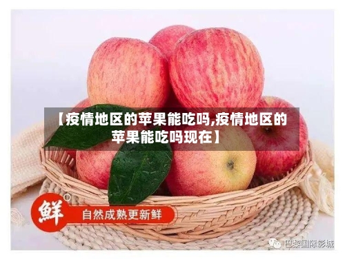 【疫情地区的苹果能吃吗,疫情地区的苹果能吃吗现在】-第3张图片