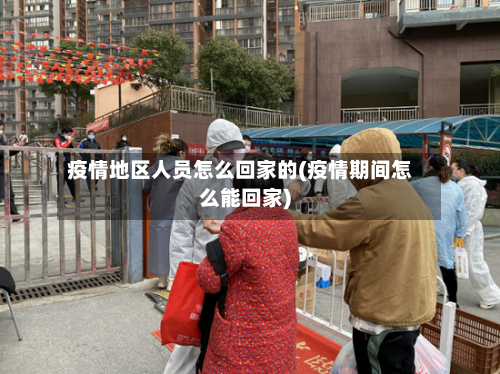 疫情地区人员怎么回家的(疫情期间怎么能回家)-第3张图片