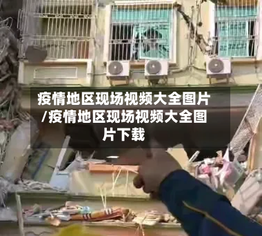 疫情地区现场视频大全图片/疫情地区现场视频大全图片下载-第2张图片