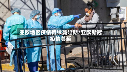 亚欧地区疫情持续蔓延期/亚欧新冠疫情蔓延-第2张图片