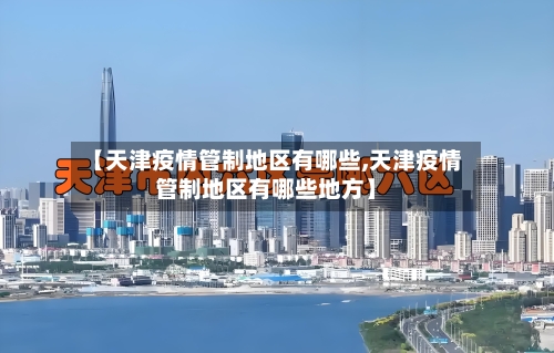 【天津疫情管制地区有哪些,天津疫情管制地区有哪些地方】-第1张图片