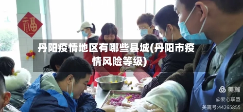 丹阳疫情地区有哪些县城(丹阳市疫情风险等级)-第1张图片