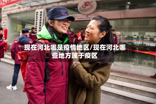 现在河北哪是疫情地区/现在河北哪些地方属于疫区-第1张图片