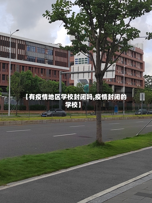 【有疫情地区学校封闭吗,疫情封闭的学校】-第3张图片