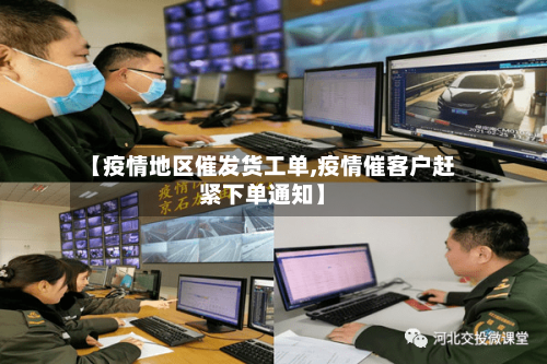 【疫情地区催发货工单,疫情催客户赶紧下单通知】-第1张图片