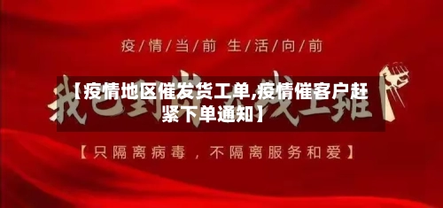 【疫情地区催发货工单,疫情催客户赶紧下单通知】-第2张图片