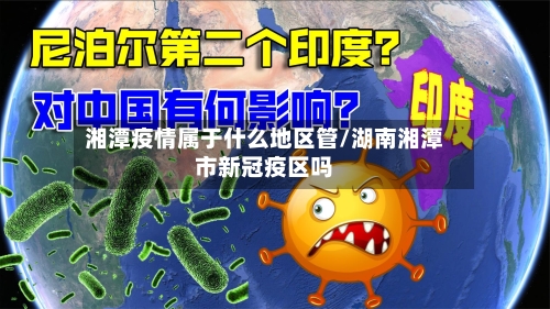 湘潭疫情属于什么地区管/湖南湘潭市新冠疫区吗-第1张图片