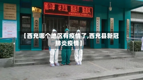 【西充哪个地区有疫情了,西充县新冠肺炎疫情】-第1张图片