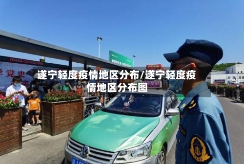 遂宁轻度疫情地区分布/遂宁轻度疫情地区分布图-第2张图片