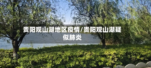 贵阳观山湖地区疫情/贵阳观山湖疑似肺炎-第1张图片