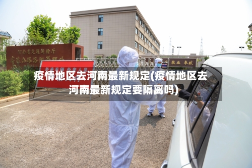 疫情地区去河南最新规定(疫情地区去河南最新规定要隔离吗)-第2张图片