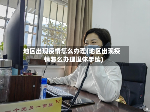 地区出现疫情怎么办理(地区出现疫情怎么办理退休手续)-第3张图片