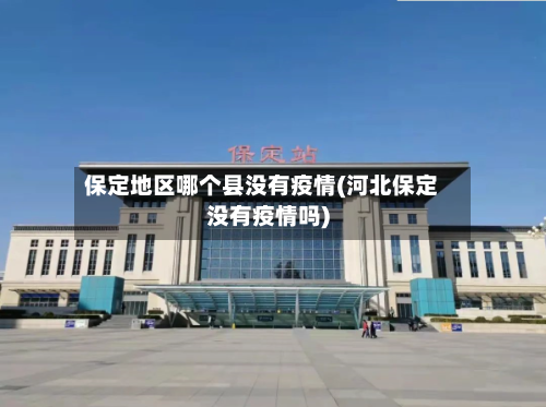 保定地区哪个县没有疫情(河北保定没有疫情吗)-第2张图片