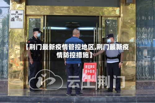 【荆门最新疫情管控地区,荆门最新疫情防控措施】-第2张图片