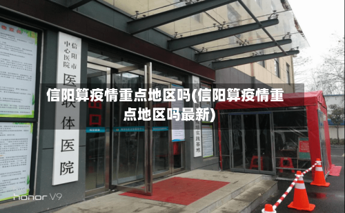 信阳算疫情重点地区吗(信阳算疫情重点地区吗最新)-第1张图片